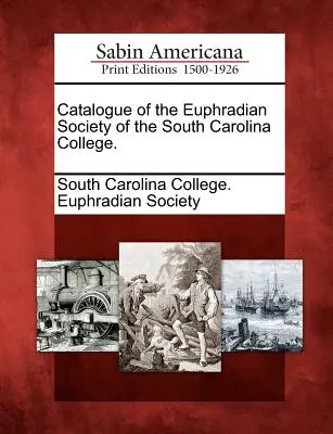 Catalogul Societății Euphradiene a Colegiului din Carolina de Sud. - Catalogue of the Euphradian Society of the South Carolina College.