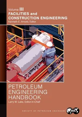Manual de inginerie petrolieră Volumul III: Ingineria instalațiilor și a construcțiilor - Petroleum Engineering Handbook Volume III: Facilities and Construction Engineering