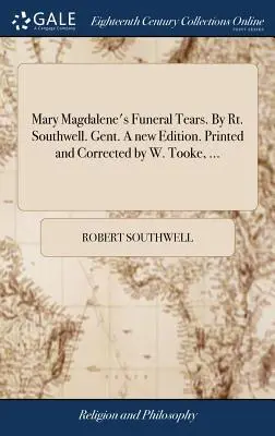 Lacrimile funerare ale Mariei Magdalena. De Rt. Southwell. Gent. O nouă ediție. Tipărită și corectată de W. Tooke, ... - Mary Magdalene's Funeral Tears. By Rt. Southwell. Gent. A new Edition. Printed and Corrected by W. Tooke, ...