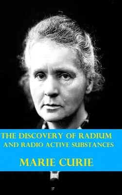 Descoperirea radiului și a substanțelor radioactive de către Marie Curie - The Discovery of Radium and Radio Active Substances by Marie Curie
