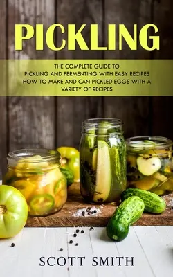 Decapare: Ghidul complet pentru decapare și fermentare cu rețete ușoare (Cum să faci și să conserve ouă murate cu o varietate de re - Pickling: The Complete Guide to Pickling and Fermenting With Easy Recipes (How to Make and Can Pickled Eggs With a Variety of Re