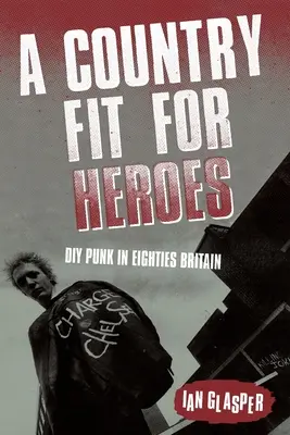 O țară potrivită pentru eroi: DIY Punk in Eighties Britain - A Country Fit For Heroes: DIY Punk in Eighties Britain