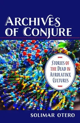 Arhivele Conjurației: Povestiri despre morți în culturile afrolatinx - Archives of Conjure: Stories of the Dead in Afrolatinx Cultures