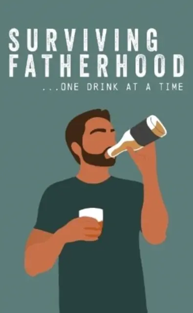Supraviețuirea paternității, un pahar pe rând - Surviving Fatherhood One Drink at a Time