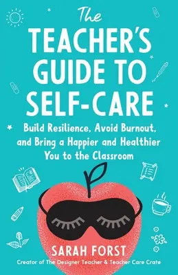 Ghidul profesorului pentru autoîngrijire: Dezvoltă-ți reziliența, evită epuizarea și adu un tu mai fericit și mai sănătos la clasă - The Teacher's Guide to Self-Care: Build Resilience, Avoid Burnout, and Bring a Happier and Healthier You to the Classroom