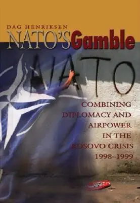 Nato's Gamble: Combinarea diplomației și a puterii aeriene în criza din Kosovo, 1998-1999 - Nato's Gamble: Combining Diplomacy and Airpower in the Kosovo Crisis, 1998-1999