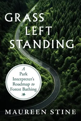 Iarba rămasă în picioare: Foaia de parcurs a unui interpret de parc către scăldatul în pădure - Grass Left Standing: A Park Interpreter's Road Map to Forest Bathing