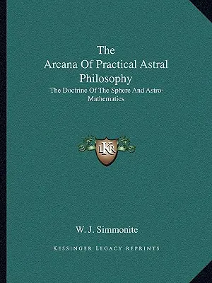 Arcana filosofiei astrale practice: Doctrina sferei și astromatematica - The Arcana Of Practical Astral Philosophy: The Doctrine Of The Sphere And Astro-Mathematics