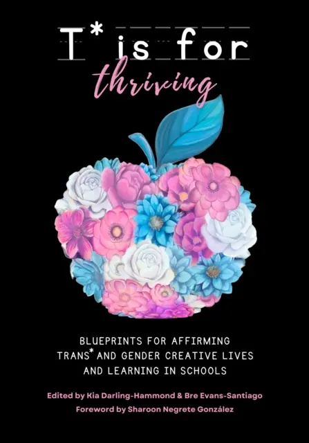 T* Is for Thriving: Planuri pentru afirmarea vieților și învățării trans* și gen creative în școli - T* Is for Thriving: Blueprints for Affirming Trans* and Gender Creative Lives and Learning in Schools
