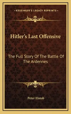 Ultima ofensivă a lui Hitler: Povestea completă a bătăliei din Ardeni (The Full Story Of The Battle Of The Ardennes) - Hitler's Last Offensive: The Full Story Of The Battle Of The Ardennes
