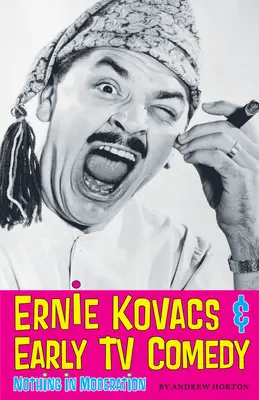 Ernie Kovacs și comedia TV timpurie: Nimic cu moderație - Ernie Kovacs & Early TV Comedy: Nothing in Moderation
