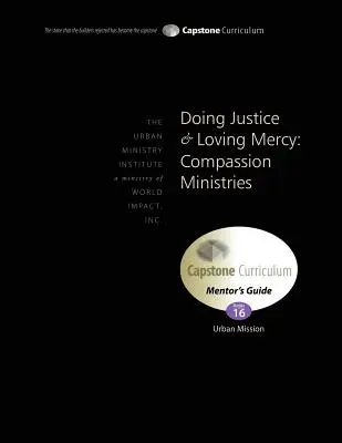 A face dreptate și a iubi mila: Compassion Ministries, Mentor's Guide: Capstone Modul 16, engleză - Doing Justice and Loving Mercy: Compassion Ministries, Mentor's Guide: Capstone Module 16, English