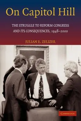 Pe Capitol Hill: Lupta pentru reformarea Congresului și consecințele acesteia, 1948-2000 - On Capitol Hill: The Struggle to Reform Congress and Its Consequences, 1948-2000
