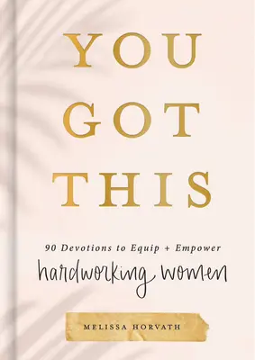 You Got This: 90 Devotions to Equip and Empower Hardworking Women (90 de devoțiuni pentru echiparea și împuternicirea femeilor muncitoare) - You Got This: 90 Devotions to Equip and Empower Hardworking Women