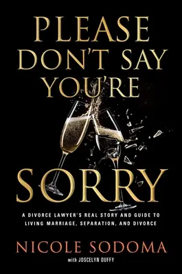 Please Don't Say You're Sorry: O perspectivă împuternicitoare asupra căsătoriei, separării și divorțului de la un avocat specializat în divorțuri care iubește căsătoria - Please Don't Say You're Sorry: An Empowering Perspective on Marriage, Separation, and Divorce from a Marriage-Loving Divorce Attorney