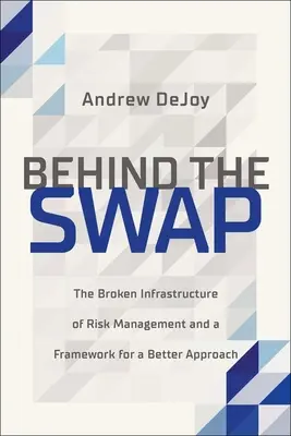 Behind the Swap: Infrastructura defectuoasă a gestionării riscurilor și un cadru pentru o abordare mai bună - Behind the Swap: The Broken Infrastructure of Risk Management and a Framework for a Better Approach