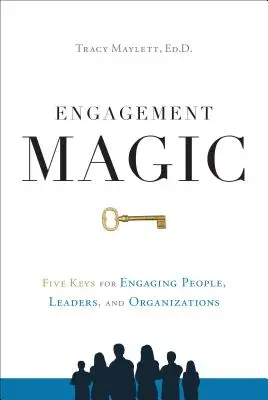 Magia angajării: Cinci chei pentru angajarea oamenilor, liderilor și organizațiilor - Engagement Magic: Five Keys for Engaging People, Leaders, and Organizations