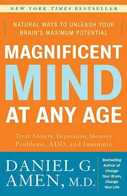 Minte magnifică la orice vârstă: Modalități naturale de a dezlănțui potențialul maxim al creierului tău - Magnificent Mind at Any Age: Natural Ways to Unleash Your Brain's Maximum Potential