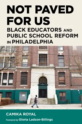 Not Paved for Us: Educatorii de culoare și reforma școlilor publice din Philadelphia - Not Paved for Us: Black Educators and Public School Reform in Philadelphia
