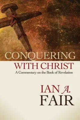 Cucerirea cu Hristos: A Commentary on the Book of Revelation (Un comentariu asupra Apocalipsei) - Conquering with Christ: A Commentary on the Book of Revelation