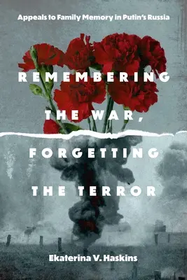 Amintirea războiului, uitarea terorii: Apeluri la memoria familiei în Rusia lui Putin - Remembering the War, Forgetting the Terror: Appeals to Family Memory in Putin's Russia