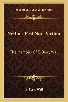 Neither Pest Nor Puritan: Memoriile lui E. Berry Wall - Neither Pest Nor Puritan: The Memoirs Of E. Berry Wall