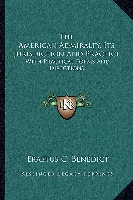 The American Admiralty, Its Jurisdiction And Practice: Cu formulare și instrucțiuni practice - The American Admiralty, Its Jurisdiction And Practice: With Practical Forms And Directions