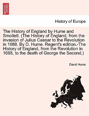 The History of England de Hume și Smollett. (Istoria Angliei, de la invazia lui Iulius Cezar Revoluția în 1688. De D. Hume. Regent's edit - The History of England by Hume and Smollett. (The History of England, from the invasion of Julius Caesar Revolution in 1688. By D. Hume. Regent's edit