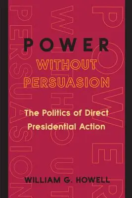Putere fără persuasiune: Politica de acțiune prezidențială directă - Power Without Persuasion: The Politics of Direct Presidential Action