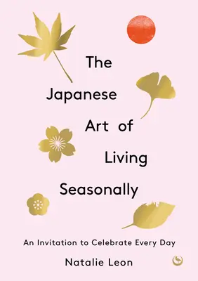 Arta japoneză de a trăi sezonier: O invitație de a sărbători fiecare zi - The Japanese Art of Living Seasonally: An Invitation to Celebrate Every Day