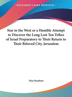 Steaua din Vest sau o umilă încercare de a descoperi cele zece triburi de mult pierdute ale lui Israel, pregătitoare pentru întoarcerea lor în orașul lor iubit, Ierusalim - Star in the West or a Humble Attempt to Discover the Long Lost Ten Tribes of Israel Preparatory to Their Return to Their Beloved City, Jerusalem