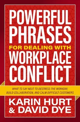 Fraze puternice pentru gestionarea conflictelor la locul de muncă: Ce să spui în continuare pentru a detensiona ziua de lucru, a construi colaborarea și a calma clienții dificili - Powerful Phrases for Dealing with Workplace Conflict: What to Say Next to De-Stress the Workday, Build Collaboration, and Calm Difficult Customers