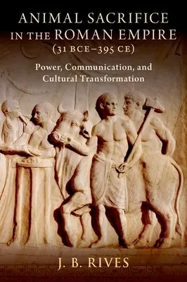 Sacrificiul animalelor în Imperiul Roman (31 î.Hr-395 d.Hr): Putere, comunicare și transformare culturală - Animal Sacrifice in the Roman Empire (31 Bce-395 Ce): Power, Communication, and Cultural Transformation