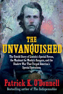 The Unvanquished: The Untold Story of Lincoln's Special Forces, the Manhunt for Mosby's Rangers, and the Shadow War That Forged America'