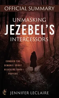 Demascarea intercesorilor lui Jezebel Rezumat oficial: Cucerește spiritul demonic care îți deturnează rugăciunile - Unmasking Jezebel's Intercessors Official Summary: Conquer the Demonic Spirit Hijacking Your Prayers
