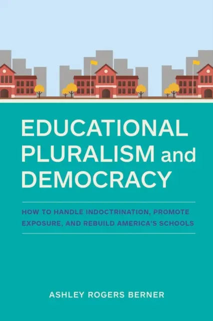 Pluralismul educațional și democrația: Cum să gestionați îndoctrinarea, să promovați expunerea și să reconstruiți școlile Americii - Educational Pluralism and Democracy: How to Handle Indoctrination, Promote Exposure, and Rebuild America's Schools