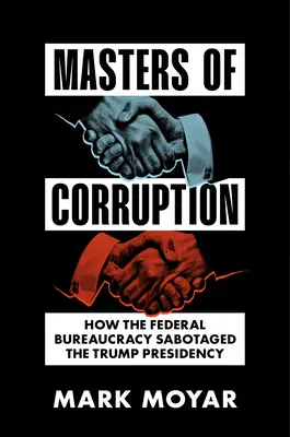 Masters of Corruption: Cum a sabotat birocrația federală președinția Trump - Masters of Corruption: How the Federal Bureaucracy Sabotaged the Trump Presidency