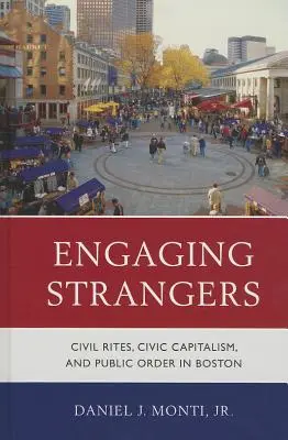 Engaging Strangers: Rituri civile, capitalism civic și ordine publică în Boston - Engaging Strangers: Civil Rites, Civic Capitalism, and Public Order in Boston