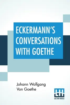 Conversațiile lui Eckermann cu Goethe: Extracte din prefața autorului traduse de John Oxenford - Eckermann's Conversations With Goethe: Extracts From The Author'S Preface Translated By John Oxenford
