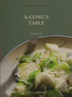 Masa lui A-Gong: Rețete vegane dintr-o casă taiwaneză - A-Gong's Table: Vegan Recipes from a Taiwanese Home