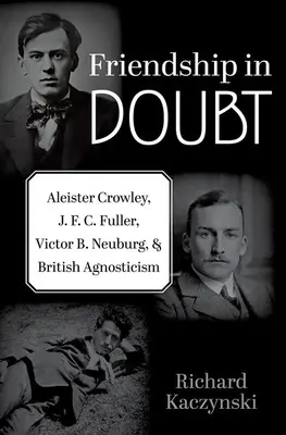 Prietenie în dubiu: Aleister Crowley, J. F. C. Fuller, Victor B. Neuburg și agnosticismul britanic - Friendship in Doubt: Aleister Crowley, J. F. C. Fuller, Victor B. Neuburg, and British Agnosticism