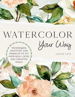 Watercolor Your Way: Tehnici, palete și proiecte pentru a se potrivi nivelului dvs. de competență și obiectivelor creative - Watercolor Your Way: Techniques, Palettes, and Projects to Fit Your Skill Level and Creative Goals