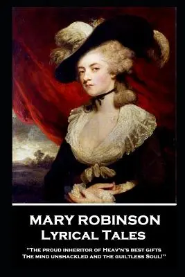 Mary Robinson - Povestiri lirice: „Moștenitoarea mândră a celor mai bune daruri ale Cerului, Mintea fără lanțuri și sufletul fără vină«» - Mary Robinson - Lyrical Tales: 'The proud inheritor of Heav's's best gifts, The mind unshackled and the guiltless soul''