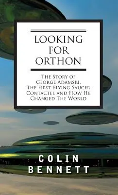În căutarea lui Orthon: Povestea lui George Adamski, primul contactat al farfuriilor zburătoare, și cum a schimbat el lumea - Looking for Orthon: The Story of George Adamski, the First Flying Saucer Contactee, and How He Changed the World