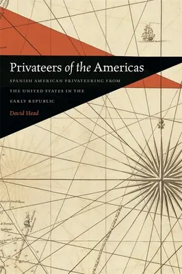 Corsarii din Americi: Corsariatul hispano-american din Statele Unite la începutul Republicii - Privateers of the Americas: Spanish American Privateering from the United States in the Early Republic