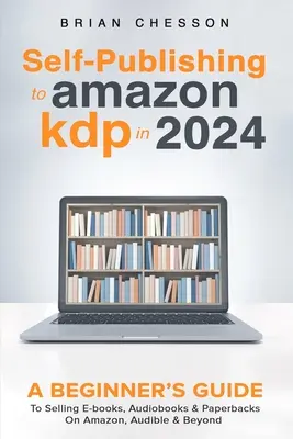Self-Publishing la Amazon KDP în 2024 - Ghidul unui începător pentru a vinde cărți electronice, audiobook-uri și cărți de hârtie pe Amazon, Audible și dincolo - Self-Publishing to Amazon KDP in 2024 - A Beginner's Guide to Selling E-Books, Audiobooks & Paperbacks on Amazon, Audible & Beyond
