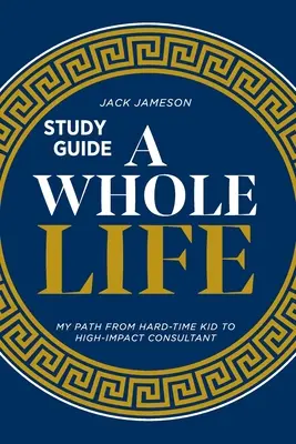 Ghidul de studiu A Whole Life: Drumul meu de la copil greu la consultant de mare impact - A Whole Life Study Guide: My path from hard-time kid to high-impact consultant