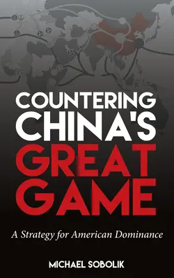 Contracararea marelui joc al Chinei: O strategie pentru dominația americană - Countering China's Great Game: A Strategy for American Dominance