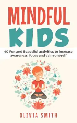 Mindful Kids: 40 de activități distractive și frumoase pentru a crește gradul de conștientizare, concentrare și a se calma - Mindful Kids: 40 Fun and Beautiful activities to increase awareness, focus and calm oneself