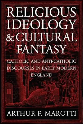 Ideologie religioasă și fantezie culturală: Discursuri catolice și anticatolice în Anglia modernă timpurie - Religious Ideology and Cultural Fantasy: Catholic and Anti-Catholic Discourses in Early Modern England